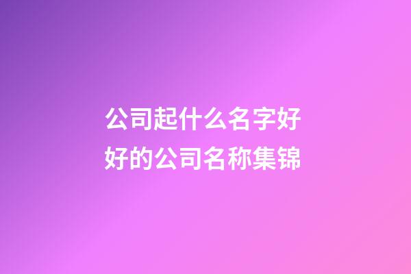 公司起什么名字好 好的公司名称集锦-第1张-公司起名-玄机派
